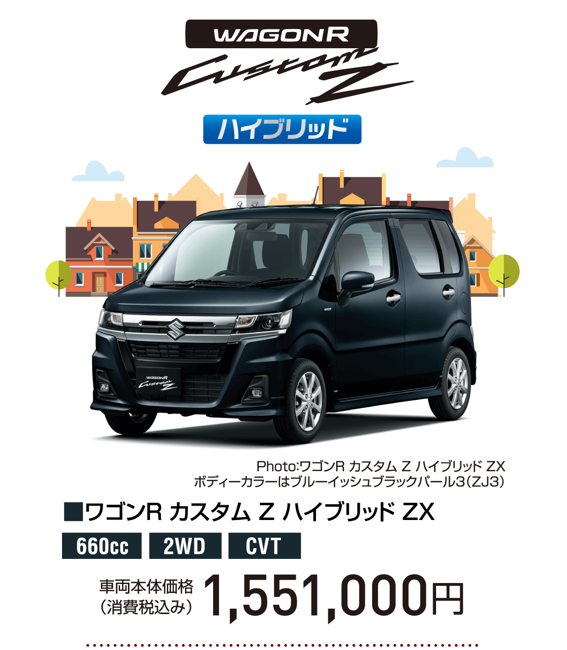 Photo：ワゴンR カスタム Z ハイブリッド ZX ボディーカラーはブルーイッシュブラックパール3（ZJ3） ハイブリッド ■ワゴンR カスタム Z 　ハイブリッド ZX 660cc 2WD CVT 車両本体価格 （消費税込み） 1,551,000円