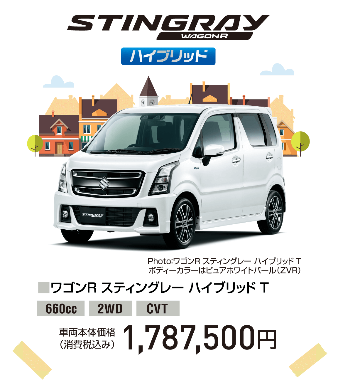 Photo：ワゴンR スティングレー ハイブリッド T ボディーカラーはピュアホワイトパール（ZVR）ハイブリッド ■ワゴンR スティングレー 　ハイブリッド T 660cc 2WD CVT 車両本体価格 （消費税込み） 1,787,500円